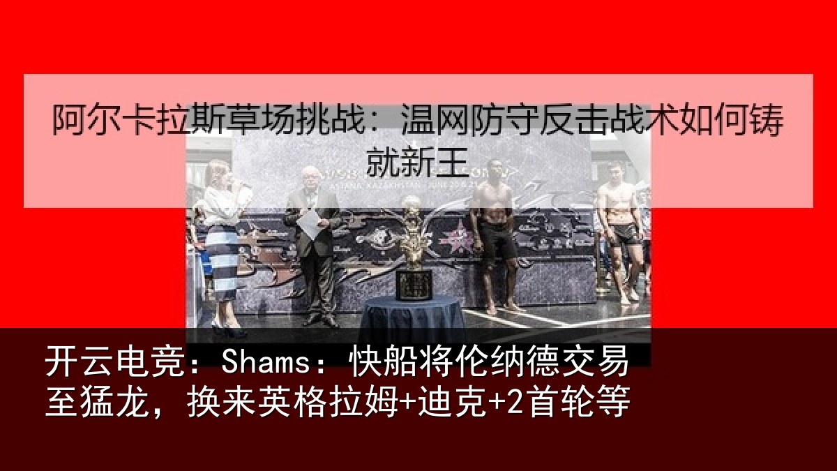 开云电竞:Shams:快船将伦纳德交易至猛龙,换来英格拉姆+迪克+2首轮等