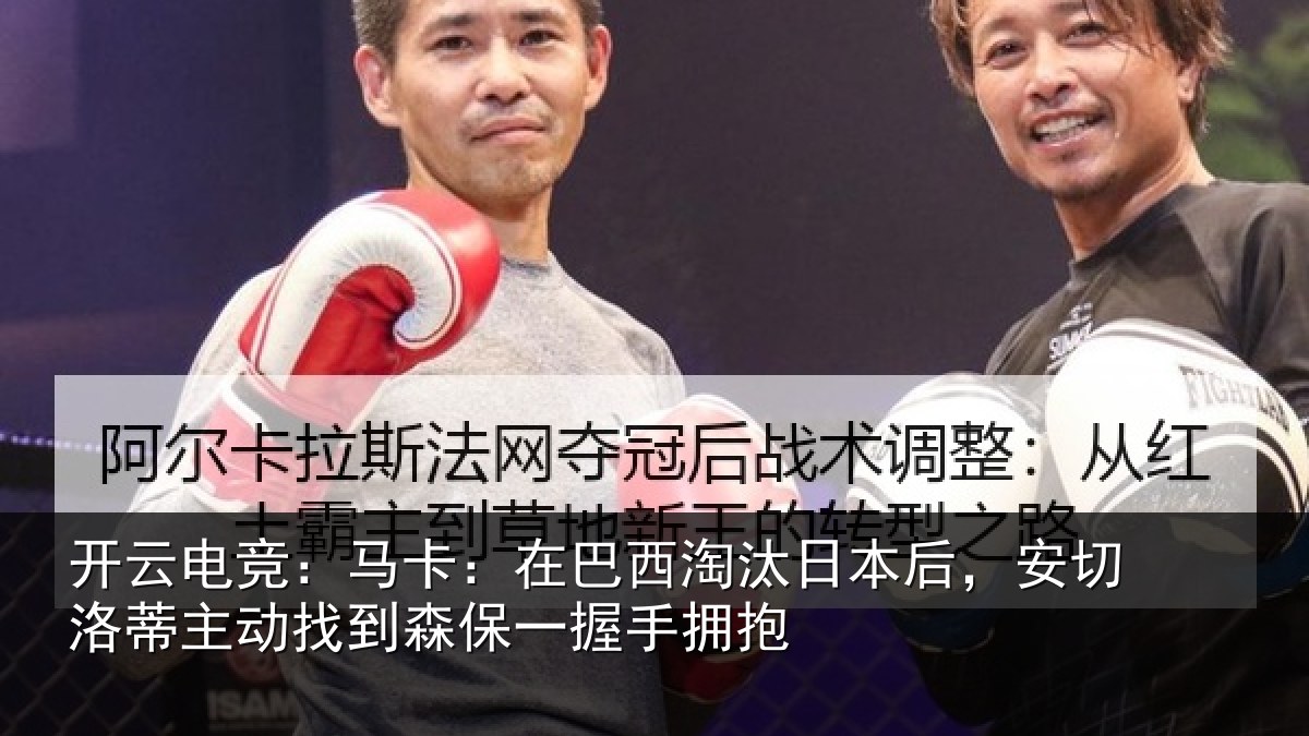开云电竞：马卡：在巴西淘汰日本后，安切洛蒂主动找到森保一握手拥抱
