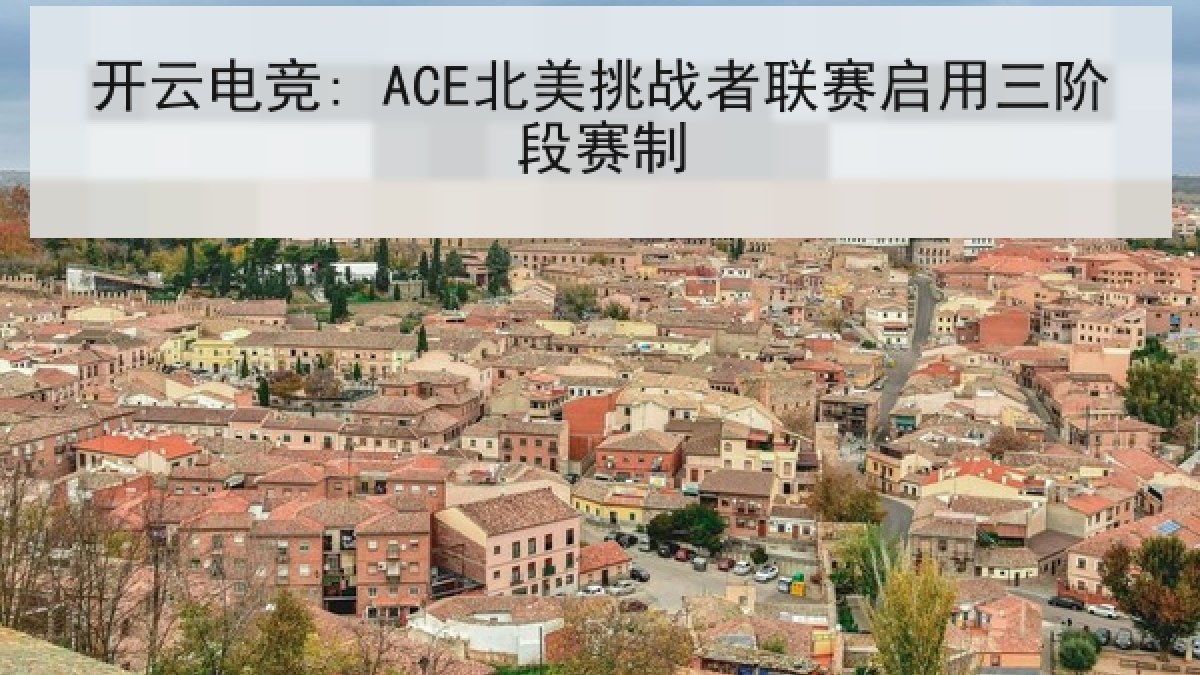 开云电竞: ACE北美挑战者联赛启用三阶段赛制 开云电竞: ACE北美挑战者联赛启用三阶段赛制