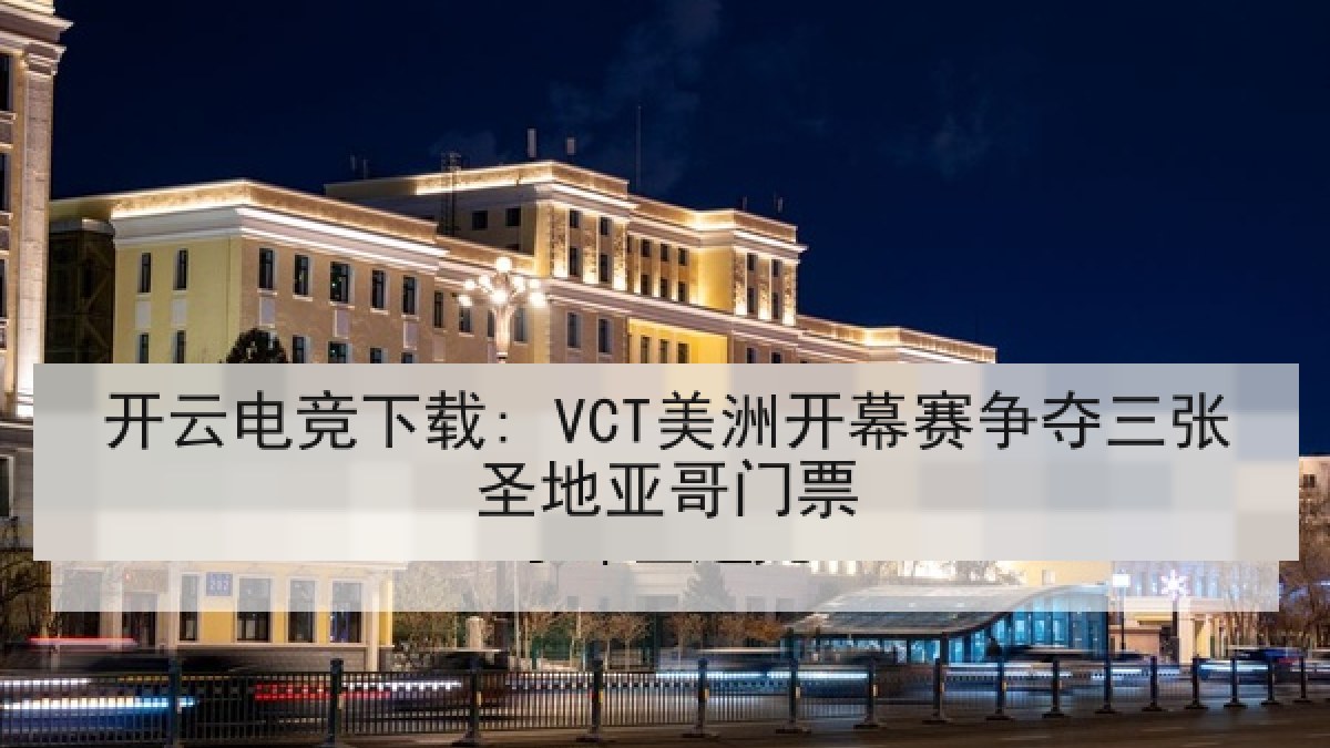 开云电竞下载: VCT美洲开幕赛争夺三张圣地亚哥门票 开云电竞下载: VCT美洲开幕赛争夺三张圣地亚哥门票