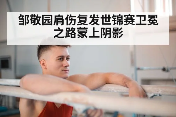 邹敬园肩伤复发世锦赛卫冕之路蒙上阴影